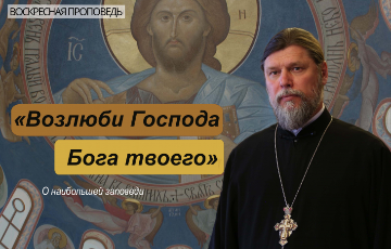 Возлюби Господа Бога твоего. Воскресная проповедь.