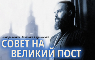 Совет на Великий пост. Из воспоминаний митрополита Антония Сурожского.
